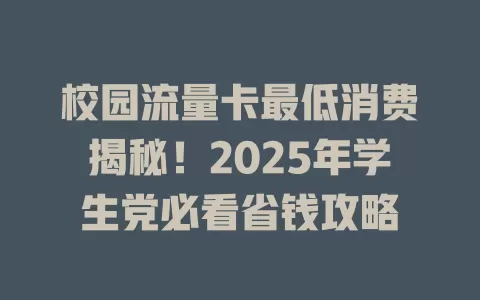 校园流量卡最低消费揭秘！2025年学生党必看省钱攻略