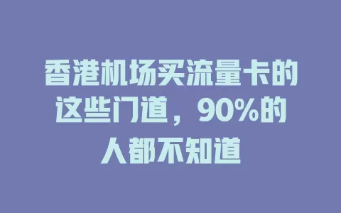 香港机场买流量卡的这些门道，90%的人都不知道