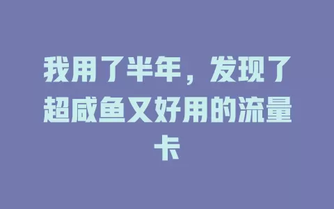 我用了半年，发现了超咸鱼又好用的流量卡