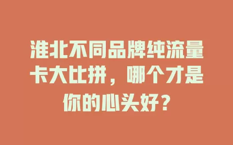 淮北不同品牌纯流量卡大比拼，哪个才是你的心头好？