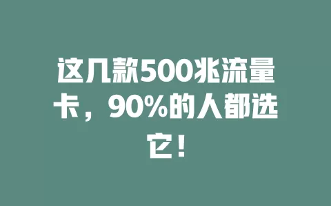 这几款500兆流量卡，90%的人都选它！