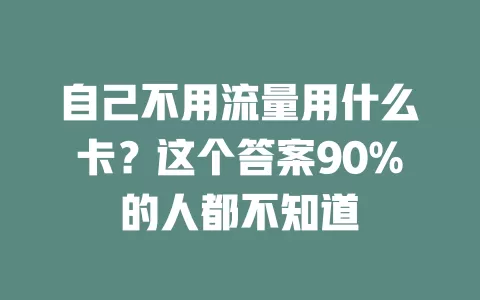 自己不用流量用什么卡？这个答案90%的人都不知道