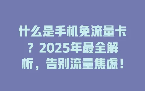 什么是手机免流量卡？2025年最全解析，告别流量焦虑！