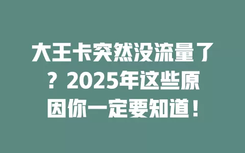 大王卡突然没流量了？2025年这些原因你一定要知道！