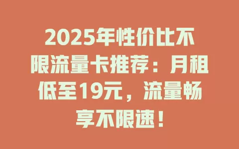 2025年性价比不限流量卡推荐：月租低至19元，流量畅享不限速！
