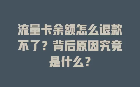 流量卡余额怎么退款不了？背后原因究竟是什么？
