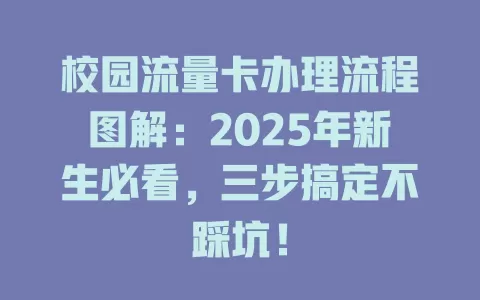 校园流量卡办理流程图解：2025年新生必看，三步搞定不踩坑！