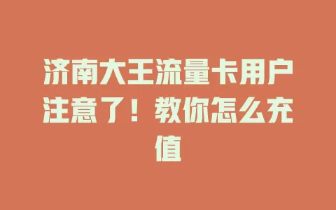 济南大王流量卡用户注意了！教你怎么充值