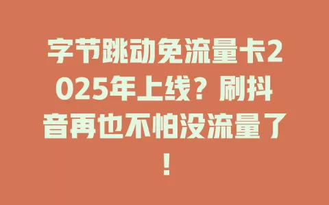 字节跳动免流量卡2025年上线？刷抖音再也不怕没流量了！