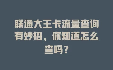 联通大王卡流量查询有妙招，你知道怎么查吗？