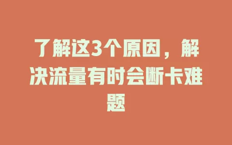了解这3个原因，解决流量有时会断卡难题