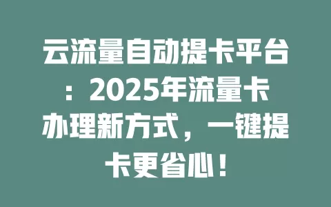 云流量自动提卡平台：2025年流量卡办理新方式，一键提卡更省心！