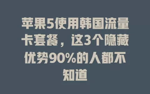 苹果5使用韩国流量卡套餐，这3个隐藏优势90%的人都不知道