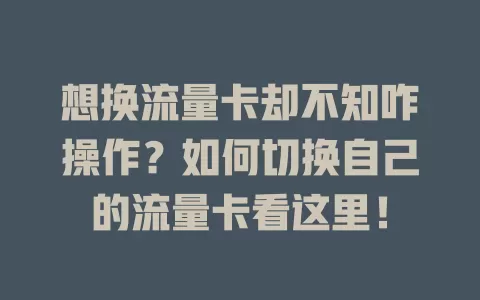 想换流量卡却不知咋操作？如何切换自己的流量卡看这里！