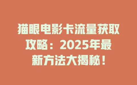 猫眼电影卡流量获取攻略：2025年最新方法大揭秘！