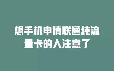 想手机申请联通纯流量卡的人注意了
