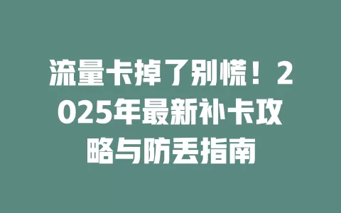 流量卡掉了别慌！2025年最新补卡攻略与防丢指南