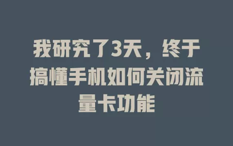 我研究了3天，终于搞懂手机如何关闭流量卡功能