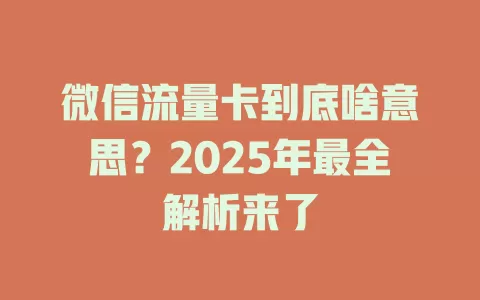 微信流量卡到底啥意思？2025年最全解析来了