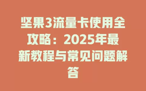 坚果3流量卡使用全攻略：2025年最新教程与常见问题解答