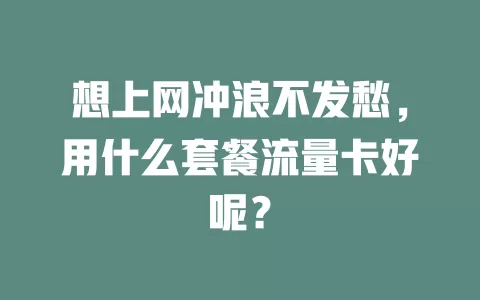 想上网冲浪不发愁，用什么套餐流量卡好呢？