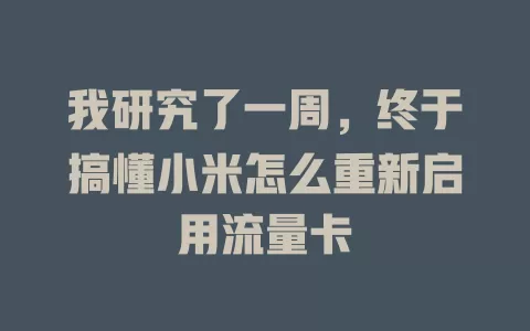 我研究了一周，终于搞懂小米怎么重新启用流量卡