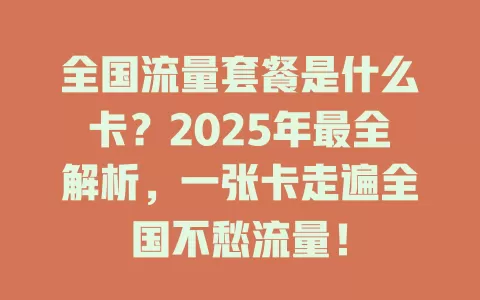 全国流量套餐是什么卡？2025年最全解析，一张卡走遍全国不愁流量！