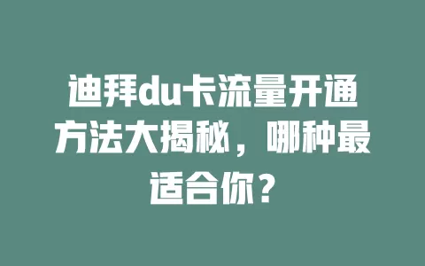 迪拜du卡流量开通方法大揭秘，哪种最适合你？