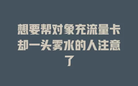 想要帮对象充流量卡却一头雾水的人注意了