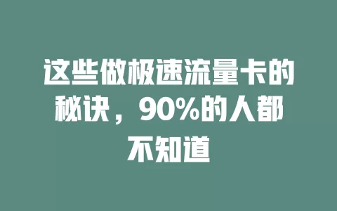 这些做极速流量卡的秘诀，90%的人都不知道