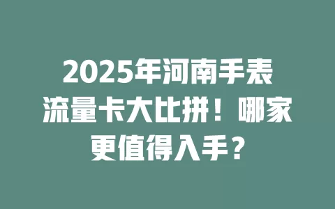 2025年河南手表流量卡大比拼！哪家更值得入手？