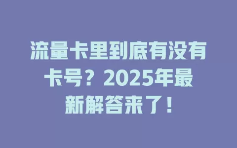 流量卡里到底有没有卡号？2025年最新解答来了！