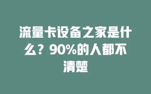 流量卡设备之家是什么？90%的人都不清楚
