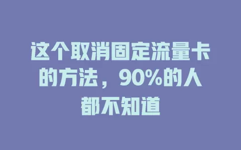 这个取消固定流量卡的方法，90%的人都不知道