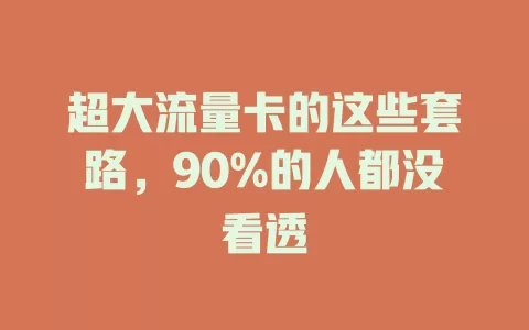 超大流量卡的这些套路，90%的人都没看透