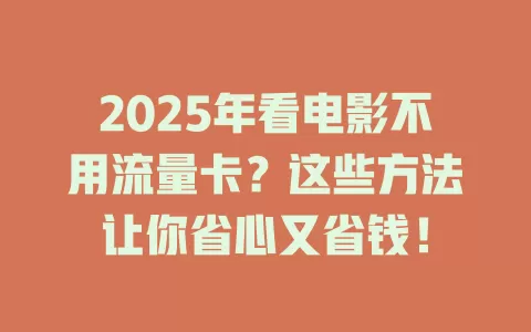 2025年看电影不用流量卡？这些方法让你省心又省钱！