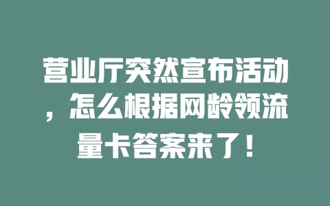 营业厅突然宣布活动，怎么根据网龄领流量卡答案来了！