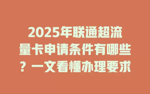 2025年联通超流量卡申请条件有哪些？一文看懂办理要求
