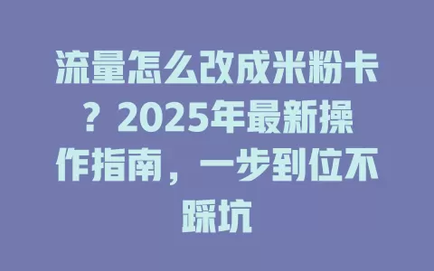 流量怎么改成米粉卡？2025年最新操作指南，一步到位不踩坑