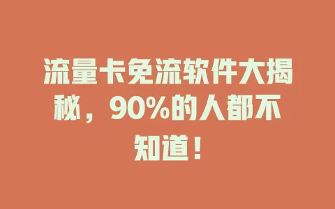 流量卡免流软件大揭秘，90%的人都不知道！