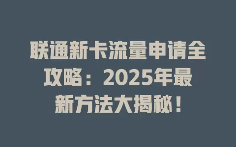 联通新卡流量申请全攻略：2025年最新方法大揭秘！
