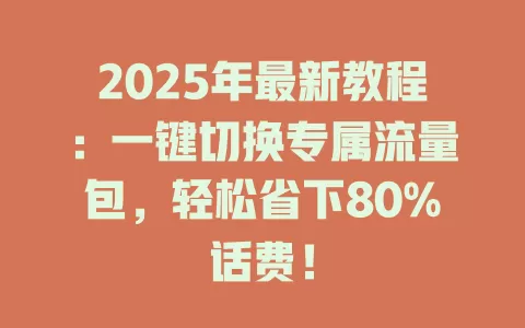2025年最新教程：一键切换专属流量包，轻松省下80%话费！