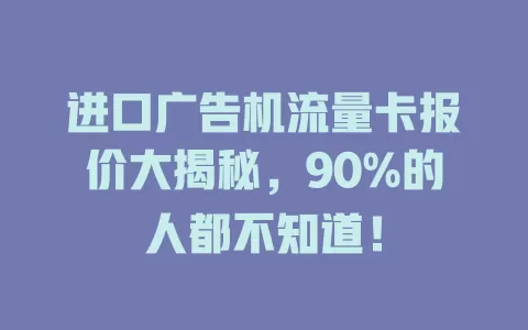 进口广告机流量卡报价大揭秘，90%的人都不知道！