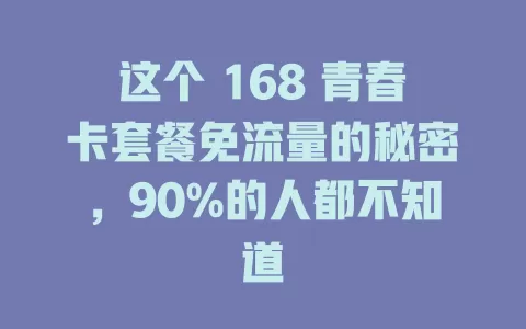 这个 168 青春卡套餐免流量的秘密，90%的人都不知道
