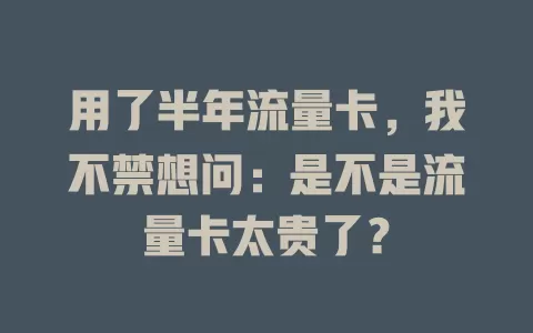 用了半年流量卡，我不禁想问：是不是流量卡太贵了？