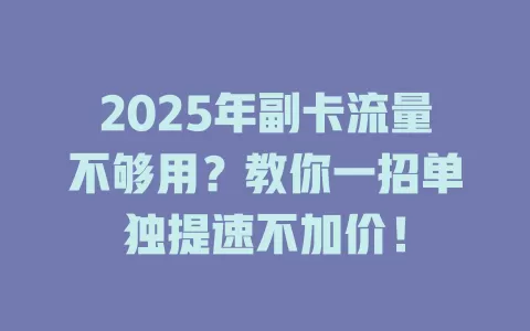 2025年副卡流量不够用？教你一招单独提速不加价！