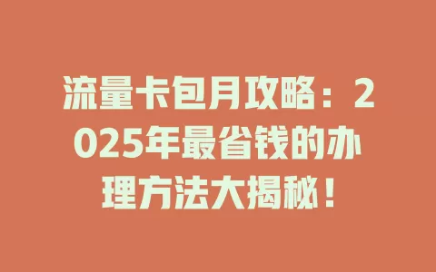 流量卡包月攻略：2025年最省钱的办理方法大揭秘！