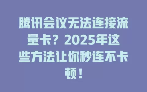 腾讯会议无法连接流量卡？2025年这些方法让你秒连不卡顿！