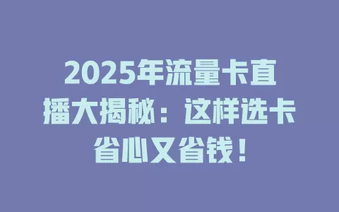 2025年流量卡直播大揭秘：这样选卡省心又省钱！