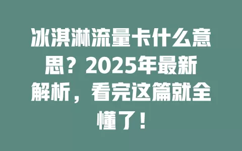冰淇淋流量卡什么意思？2025年最新解析，看完这篇就全懂了！